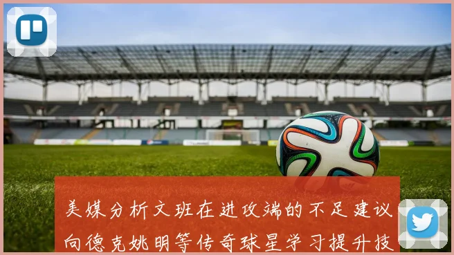 美媒分析文班在进攻端的不足建议向德克姚明等传奇球星学习提升技能