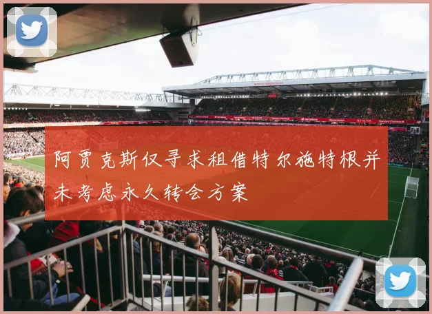 阿贾克斯仅寻求租借特尔施特根并未考虑永久转会方案