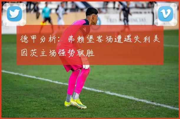 德甲分析：弗赖堡客场遭遇失利美因茨主场强势取胜