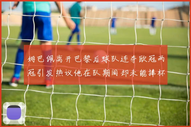 姆巴佩离开巴黎后球队连夺欧冠两冠引发热议他在队期间却未能捧杯