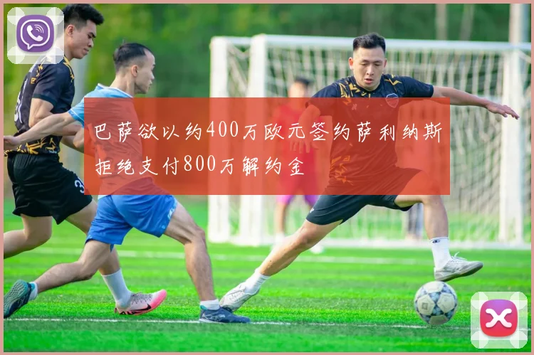 巴萨欲以约400万欧元签约萨利纳斯拒绝支付800万解约金
