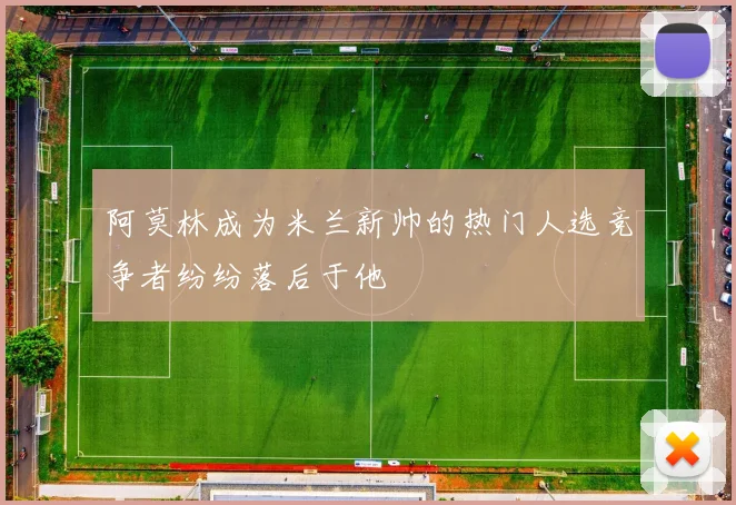 阿莫林成为米兰新帅的热门人选竞争者纷纷落后于他