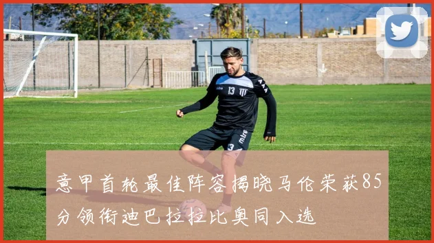 意甲首轮最佳阵容揭晓马伦荣获85分领衔迪巴拉拉比奥同入选