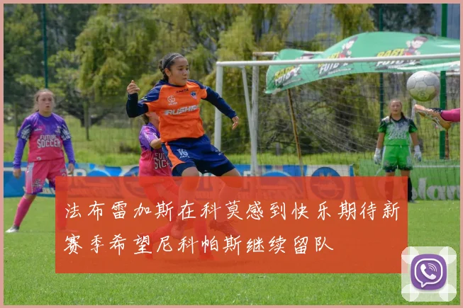 法布雷加斯在科莫感到快乐期待新赛季希望尼科帕斯继续留队